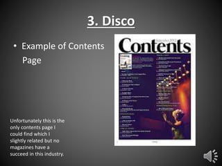 3. Disco
• Example of Contents
Page

Unfortunately this is the
only contents page I
could find which I
slightly related but no
magazines have a
succeed in this industry.

 