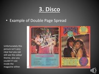 3. Disco
• Example of Double Page Spread

Unfortunately this
picture isn't very
clear but you can
still see the colour
theme, also you
couldn't’t see
inside the
magazine either.

 