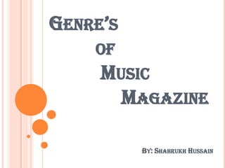 GENRE’S
OF

MUSIC
MAGAZINE
BY: SHAHRUKH HUSSAIN

 