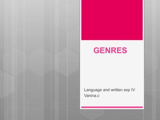 GENRES
Language and written exp IV
Vanina.c
 