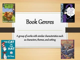 Book Genres
A group of works with similar characteristics such
as characters, themes, and setting
 