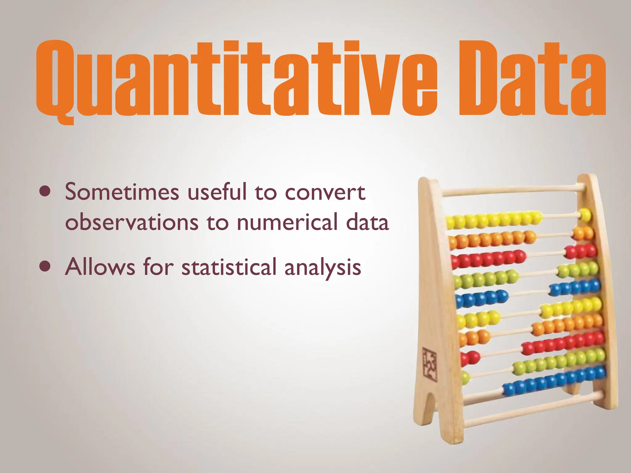 Quantitative Data
• Sometimes useful to convert
observations to numerical data
• Allows for statistical analysis
 
