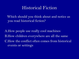 Historical Fiction 
Which should you think about and notice as 
you read historical fiction? 
A.How people use really cool machines 
B.How children everywhere are all the same 
C.How the conflict often comes from historical 
events or settings 
 