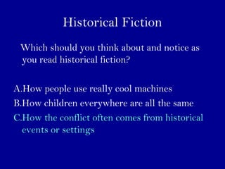 Historical Fiction 
Which should you think about and notice as 
you read historical fiction? 
A.How people use really cool machines 
B.How children everywhere are all the same 
C.How the conflict often comes from historical 
events or settings 
 