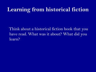Learning from historical fiction 
Think about a historical fiction book that you 
have read. What was it about? What did you 
learn? 
 