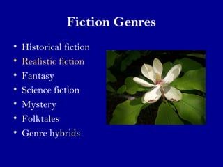 Fiction Genres 
• Historical fiction 
• Realistic fiction 
• Fantasy 
• Science fiction 
• Mystery 
• Folktales 
• Genre hybrids 
 