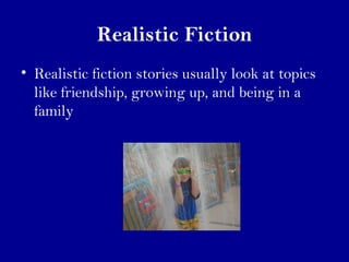 Realistic Fiction 
• Realistic fiction stories usually look at topics 
like friendship, growing up, and being in a 
family 
 