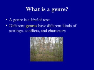 What is a genre? 
• A genre is a kind of text 
• Different genres have different kinds of 
settings, conflicts, and characters 
 