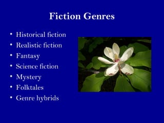 Fiction Genres 
• Historical fiction 
• Realistic fiction 
• Fantasy 
• Science fiction 
• Mystery 
• Folktales 
• Genre hybrids 
 