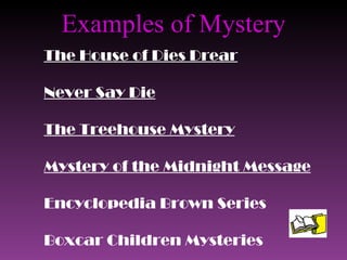 Examples of Mystery The House of Dies Drear Never Say Die The Treehouse Mystery Mystery of the Midnight Message Encyclopedia Brown Series Boxcar Children Mysteries 