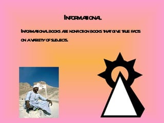 Informational Informational books are nonfiction books that give true facts on a variety of subjects. 