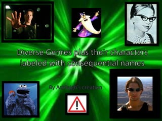 Diverse Genres plus their characters labeled with consequential names,[object Object],By Ashleigh’s creation,[object Object]