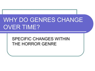 WHY DO GENRES CHANGE
OVER TIME?
SPECIFIC CHANGES WITHIN
THE HORROR GENRE
 