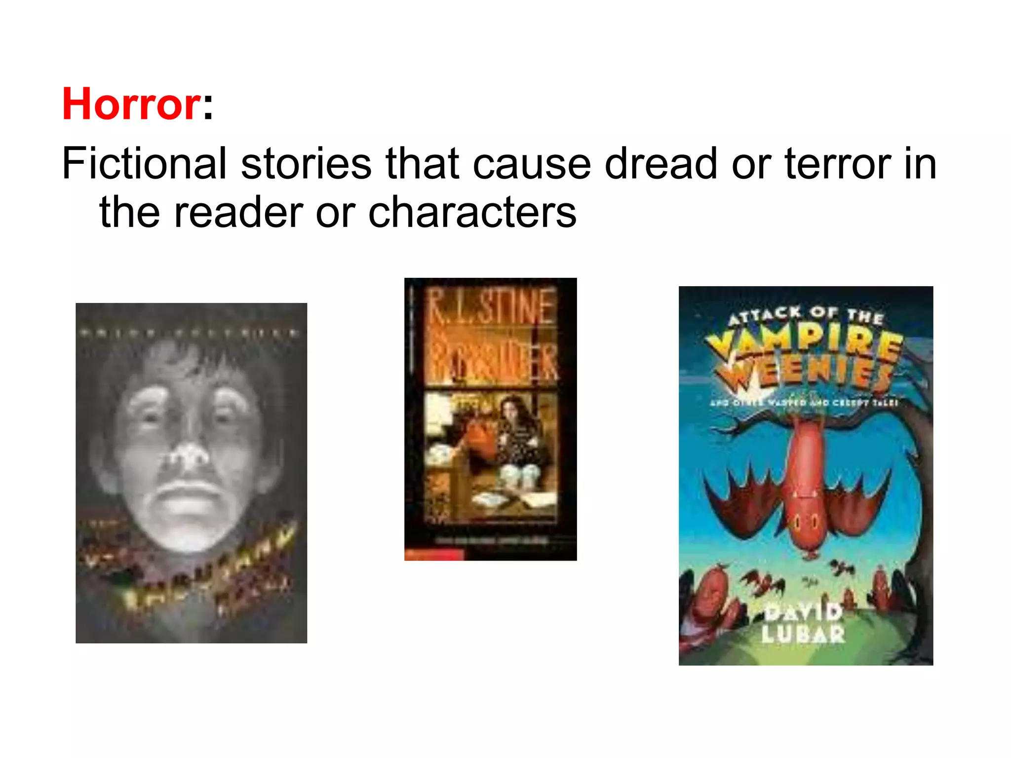 Horror: 
Fictional stories that cause dread or terror in 
the reader or characters 
 