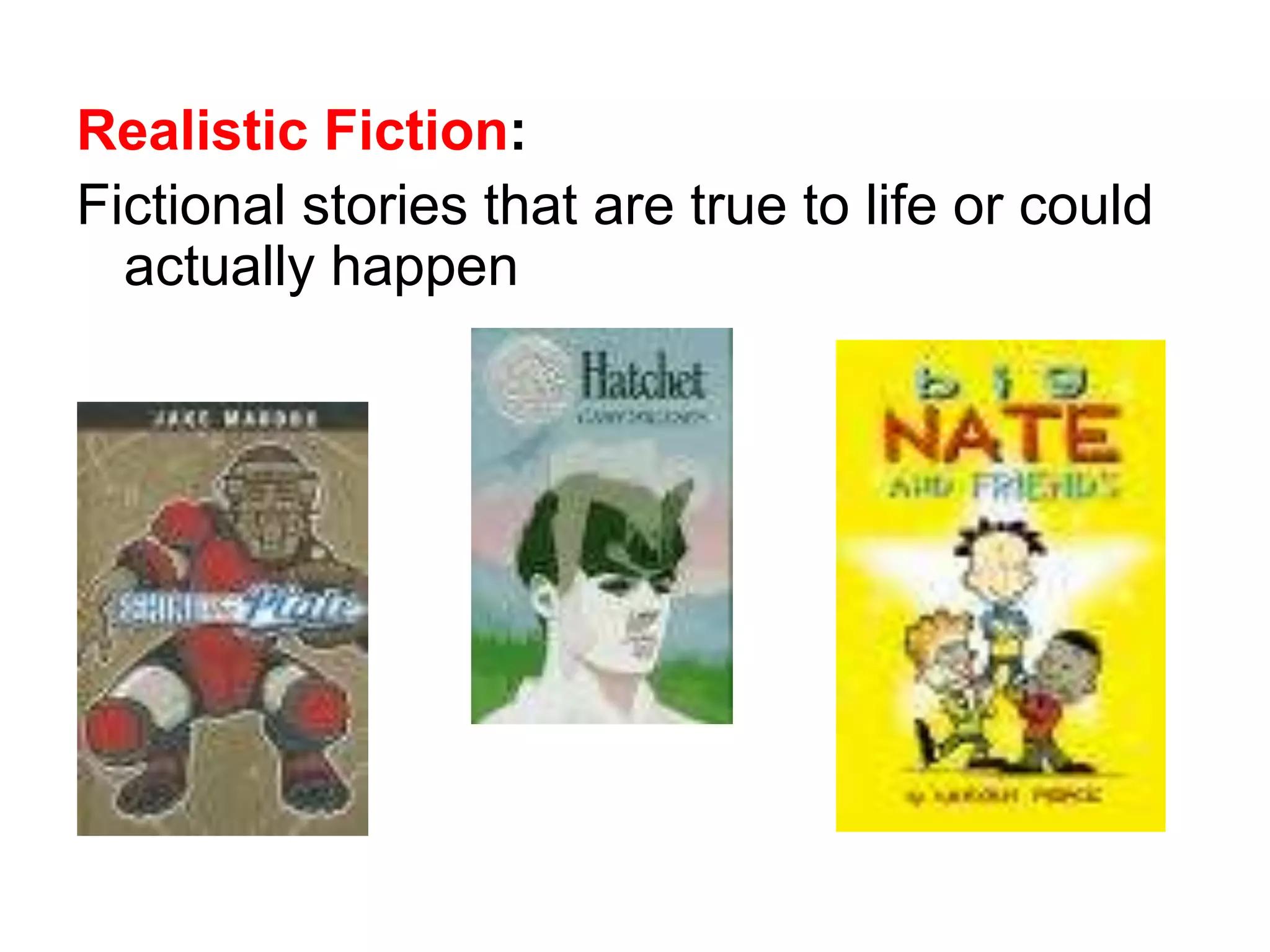 Realistic Fiction: 
Fictional stories that are true to life or could 
actually happen 
 