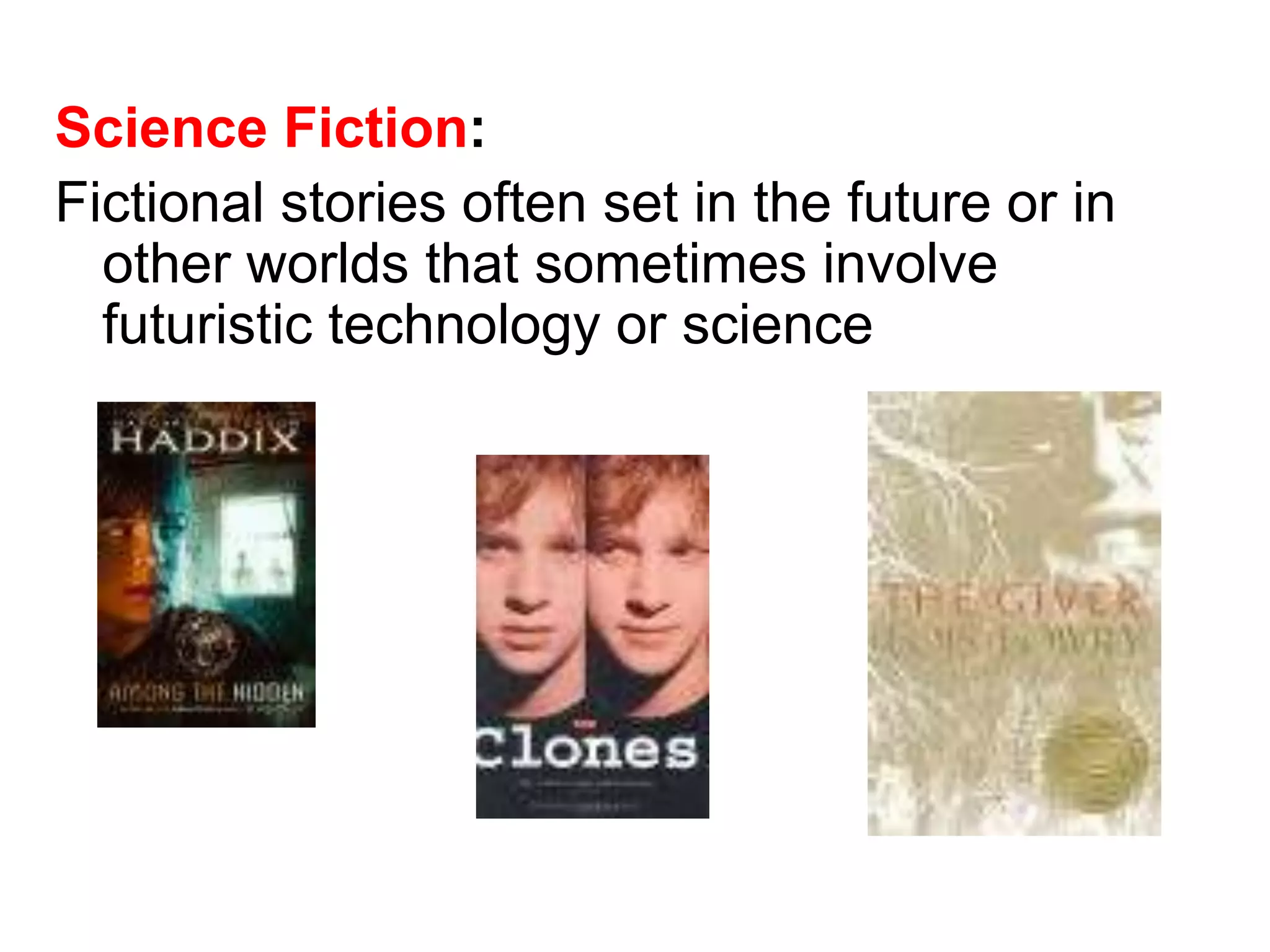 Science Fiction: 
Fictional stories often set in the future or in 
other worlds that sometimes involve 
futuristic technology or science 
 
