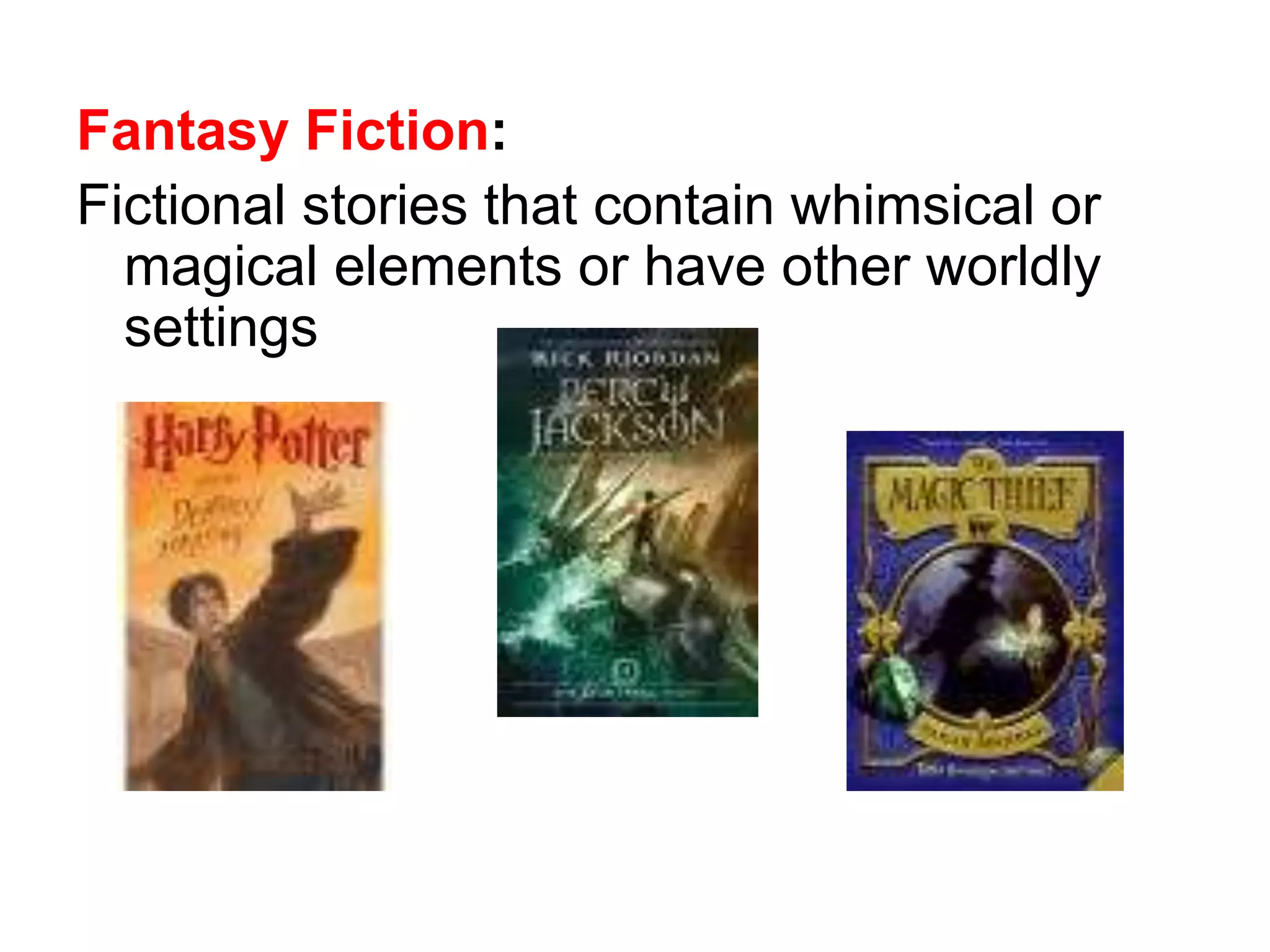 Fantasy Fiction: 
Fictional stories that contain whimsical or 
magical elements or have other worldly 
settings 
 