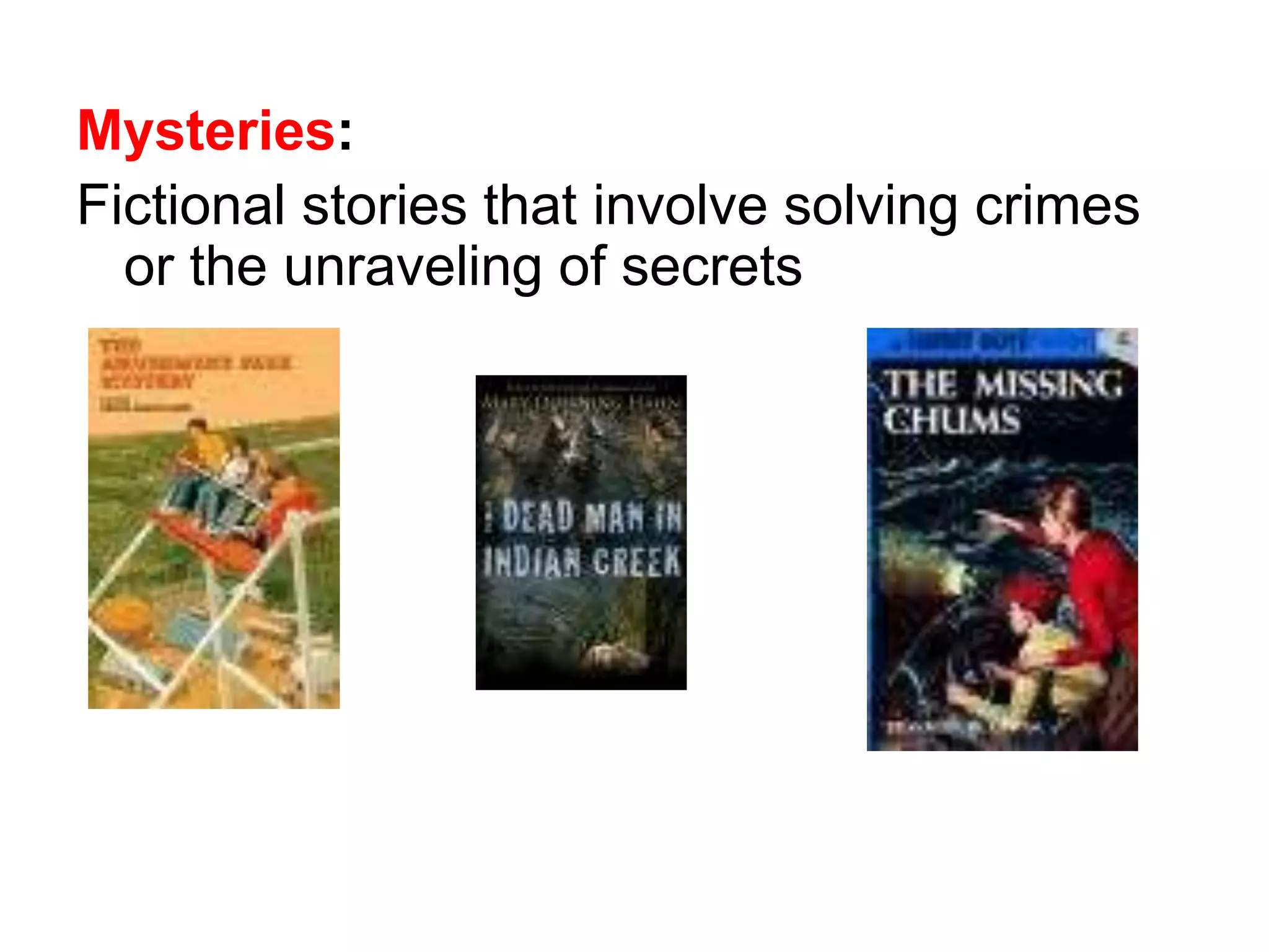 Mysteries: 
Fictional stories that involve solving crimes 
or the unraveling of secrets 
 