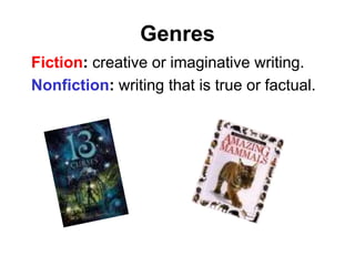 Genres 
Fiction: creative or imaginative writing. 
Nonfiction: writing that is true or factual. 
 