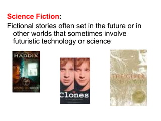 Science Fiction: 
Fictional stories often set in the future or in 
other worlds that sometimes involve 
futuristic technology or science 
 