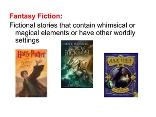 Fantasy Fiction: 
Fictional stories that contain whimsical or 
magical elements or have other worldly 
settings 
 