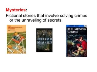 Mysteries: 
Fictional stories that involve solving crimes 
or the unraveling of secrets 
 