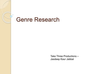 Genre Research 
Take Three Productions – 
Jasdeep Kaur Jabbal 
 