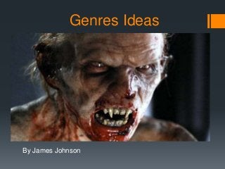 Genres Ideas 
By James Johnson 
 