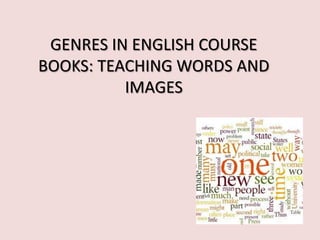 GENRES IN ENGLISH COURSE
BOOKS: TEACHING WORDS AND
          IMAGES
 