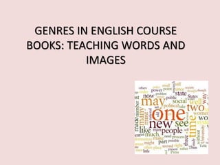 GENRES IN ENGLISH COURSE
BOOKS: TEACHING WORDS AND
          IMAGES
 