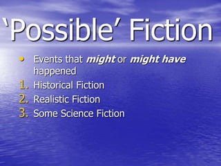 „Possible‟ Fiction
 • Events that might or might have
    happened
 1. Historical Fiction
 2. Realistic Fiction
 3. Some Science Fiction
 