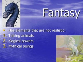 Fantasy
•    Has elements that are not realistic:
1.   Talking animals
2.   Magical powers
3.   Mythical beings
 