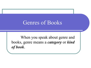 Genres of Books When you speak about genre and books, genre means a  category  or  kind   of book . 