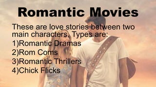 Romantic Movies
These are love stories between two
main characters. Types are:
1)Romantic Dramas
2)Rom Coms
3)Romantic Thrillers
4)Chick Flicks
 
