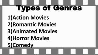 Types of Genres
1)Action Movies
2)Romantic Movies
3)Animated Movies
4)Horror Movies
5)Comedy
 