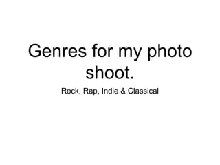 Genres for my photo 
shoot. 
Rock, Rap, Indie & Classical 
 