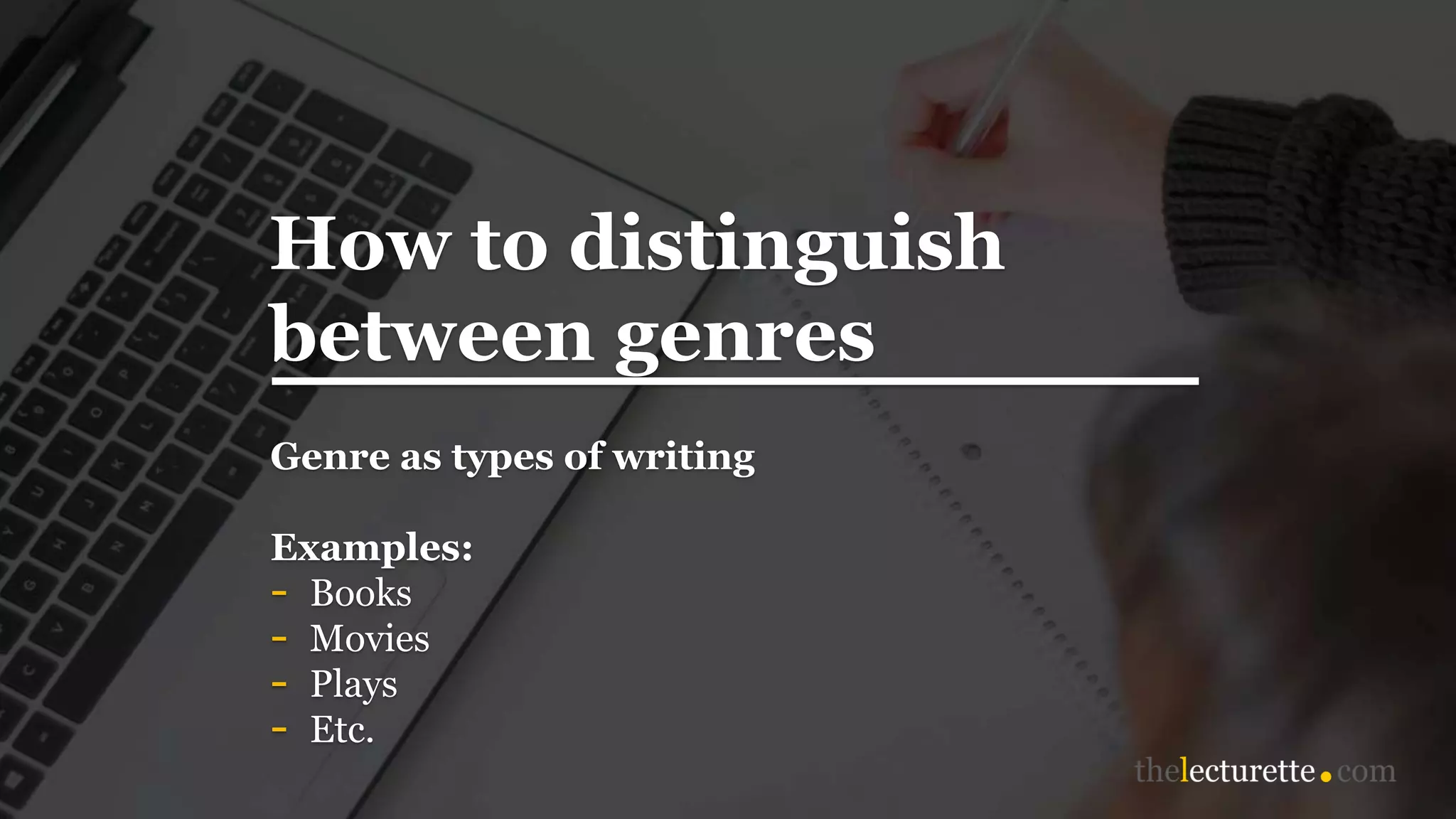 How to distinguish
between genres
Genre as types of writing
Examples:
- Books
- Movies
- Plays
- Etc.