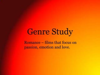 Genre Study
Romance – films that focus on
passion, emotion and love.
 