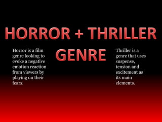 Horror is a film
genre looking to
evoke a negative
emotion reaction
from viewers by
playing on their
fears.
Thriller is a
genre that uses
suspense,
tension and
excitement as
its main
elements.
 