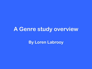 A Genre study overview

     By Loren Labrooy
 