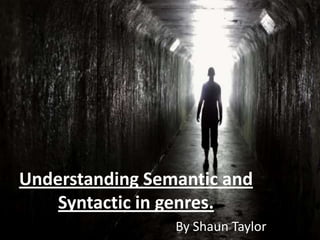 Understanding Semantic and
    Syntactic in genres.
                 By Shaun Taylor
 