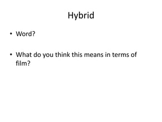 Hybrid
• Word?
• What do you think this means in terms of
film?
 