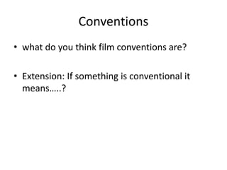 Conventions
• what do you think film conventions are?
• Extension: If something is conventional it
means…..?
 