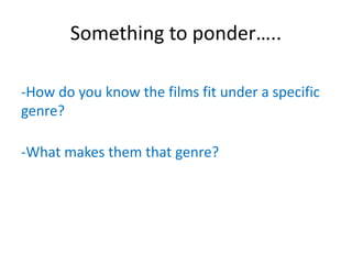 Something to ponder…..
-How do you know the films fit under a specific
genre?
-What makes them that genre?
 