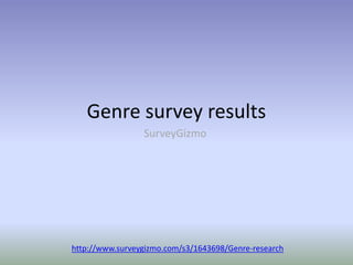 Genre survey results
http://www.surveygizmo.com/s3/1643698/Genre-research
SurveyGizmo
 