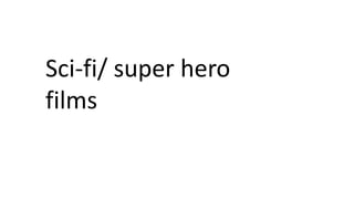 Sci-fi/ super hero
films
 