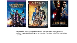 I can see a few similarities between the films, from the covers. All of the films are
produced or partly produced my marvel studios so this may be one of the reasons they
are similar.
 