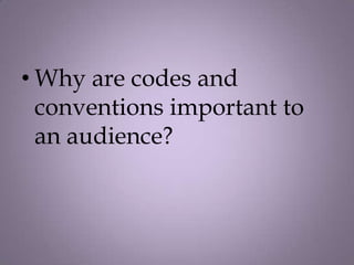• Why are codes and
  conventions important to
  an audience?
 