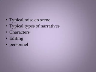•   Typical mise en scene
•   Typical types of narratives
•   Characters
•   Editing
•   personnel
 