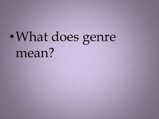 •What does genre
 mean?
 